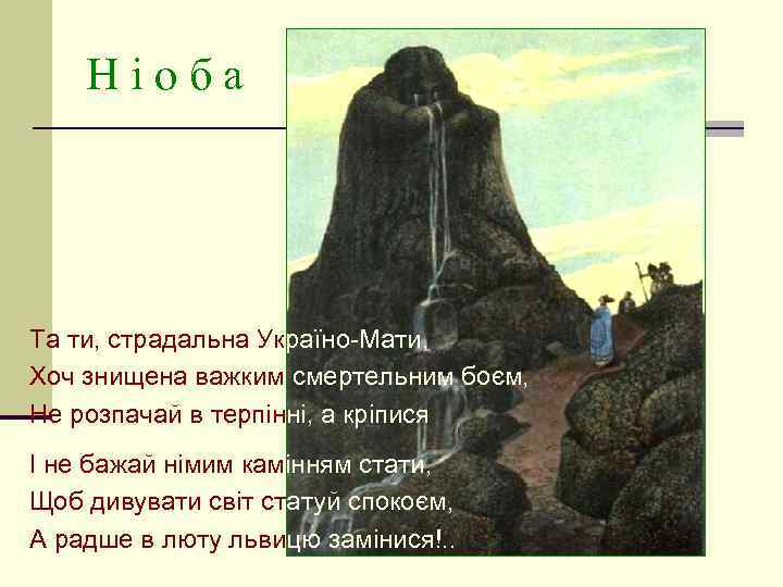 Ніоба Та ти, страдальна Україно-Мати, Хоч знищена важким смертельним боєм, Не розпачай в терпінні,