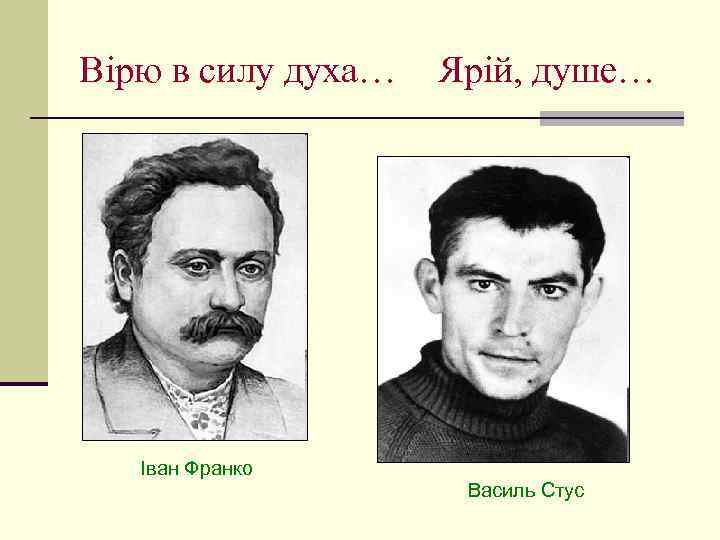 Вірю в силу духа… Іван Франко Ярій, душе… Василь Стус 