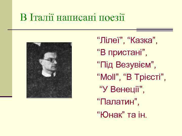 В Італії написані поезії “Лілеї”, “Казка”, “В пристані”, “Під Везувієм”, “Мoll”, “В Трієсті”, “У