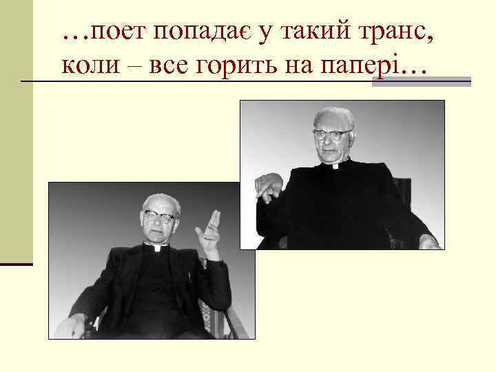 …поет попадає у такий транс, коли – все горить на папері… 