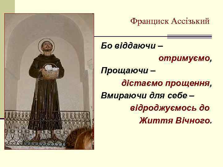 Франциск Ассізький Бо віддаючи – отримуємо, Прощаючи – дістаємо прощення, Вмираючи для себе –