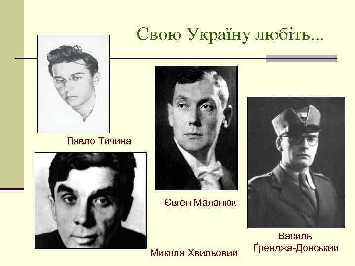 Свою Україну любіть. . . Павло Тичина Євген Маланюк Микола Хвильовий Василь Ґренджа-Донський 