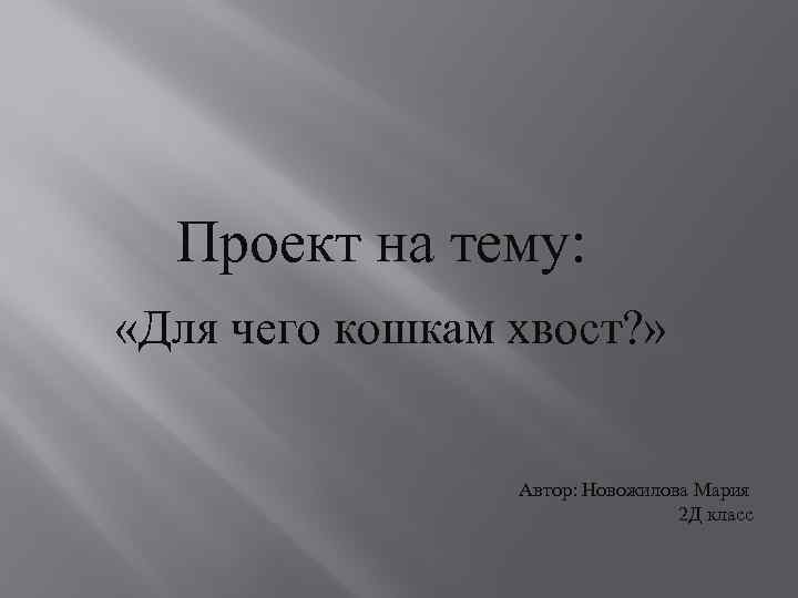 Проект на тему: «Для чего кошкам хвост? » Автор: Новожилова Мария 2 Д класс