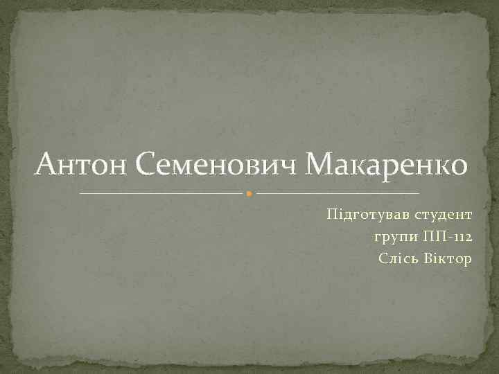 Антон Семенович Макаренко Підготував студент групи ПП-112 Слісь Віктор 