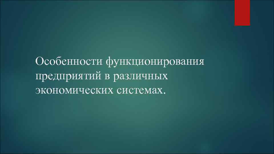 Особенности функционирования предприятий в различных экономических системах. 