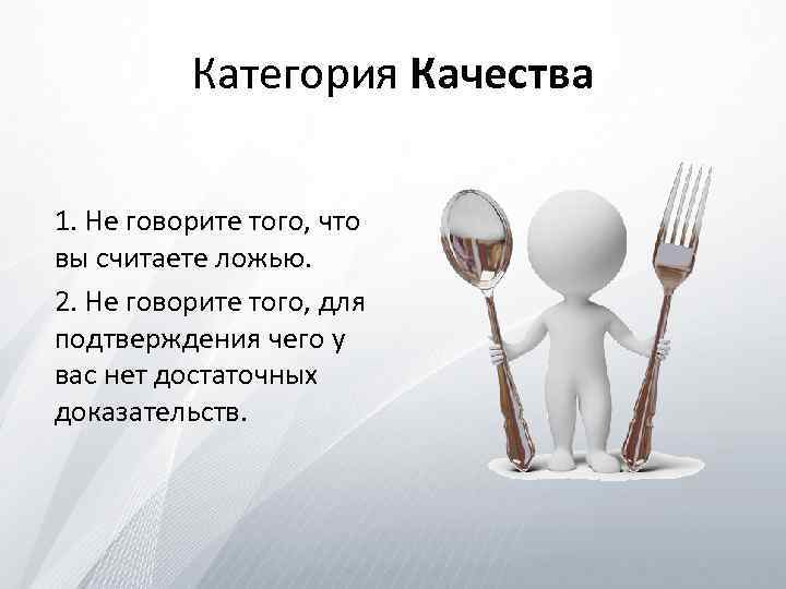 Категория Качества 1. Не говорите того, что вы считаете ложью. 2. Не говорите того,