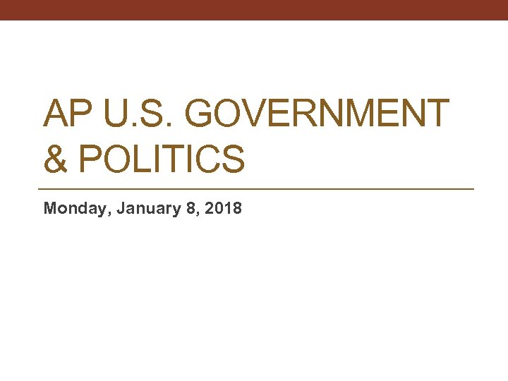 AP U. S. GOVERNMENT & POLITICS Monday, January 8, 2018 