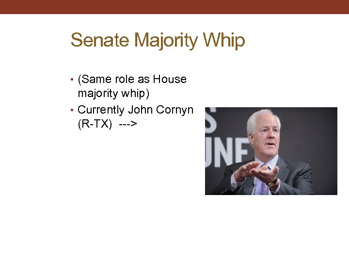 Senate Majority Whip • (Same role as House majority whip) • Currently John Cornyn