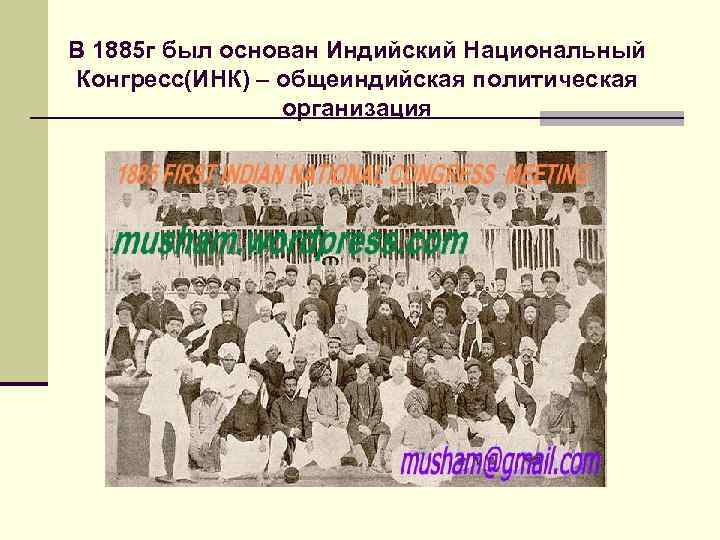 В 1885 г был основан Индийский Национальный Конгресс(ИНК) – общеиндийская политическая организация 