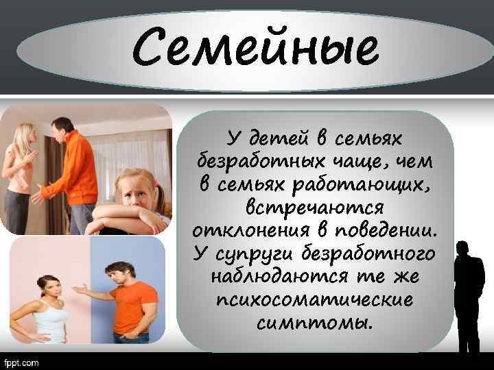 Семейные У детей в семьях безработных чаще, чем в семьях работающих, встречаются отклонения в