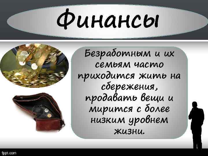 Финансы Безработным и их семьям часто приходится жить на сбережения, продавать вещи и мирится