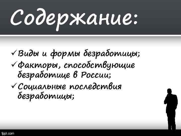 Содержание: ü Виды и формы безработицы; ü Факторы, способствующие безработице в России; ü Социальные