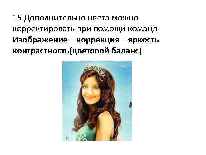 15 Дополнительно цвета можно корректировать при помощи команд Изображение – коррекция – яркость контрастность(цветовой