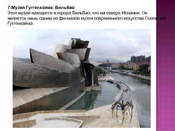 7 -Музей Гуггенхайма. Бильбао Этот музей находится в городе Бильбао, что на севере Испании.