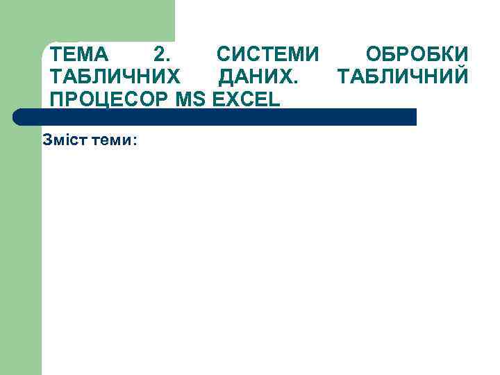 ТЕМА 2. CИСТЕМИ ОБРОБКИ ТАБЛИЧНИХ ДАНИХ. ТАБЛИЧНИЙ ПРОЦЕСОР MS EXCEL Зміст теми: 