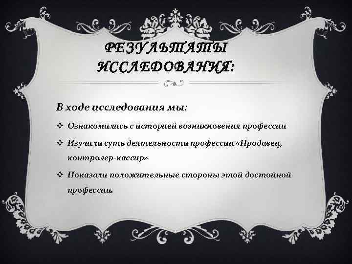 РЕЗУЛЬТАТЫ ИССЛЕДОВАНИЯ: В ходе исследования мы: v Ознакомились с историей возникновения профессии v Изучили