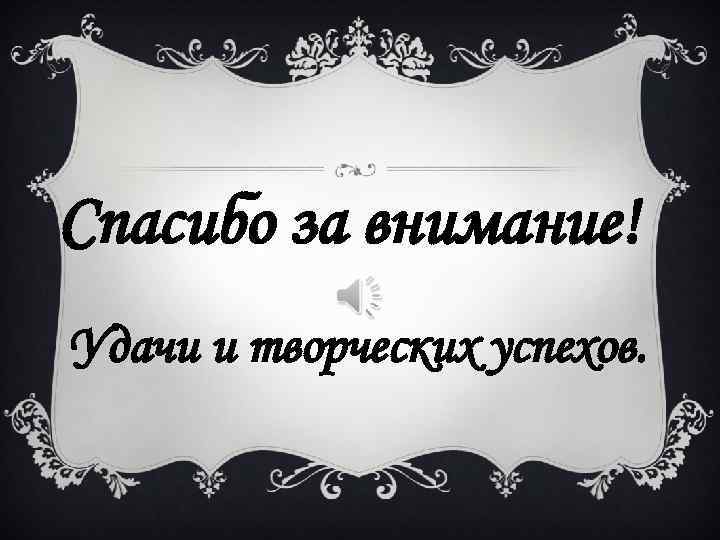 Спасибо за внимание! Удачи и творческих успехов. 