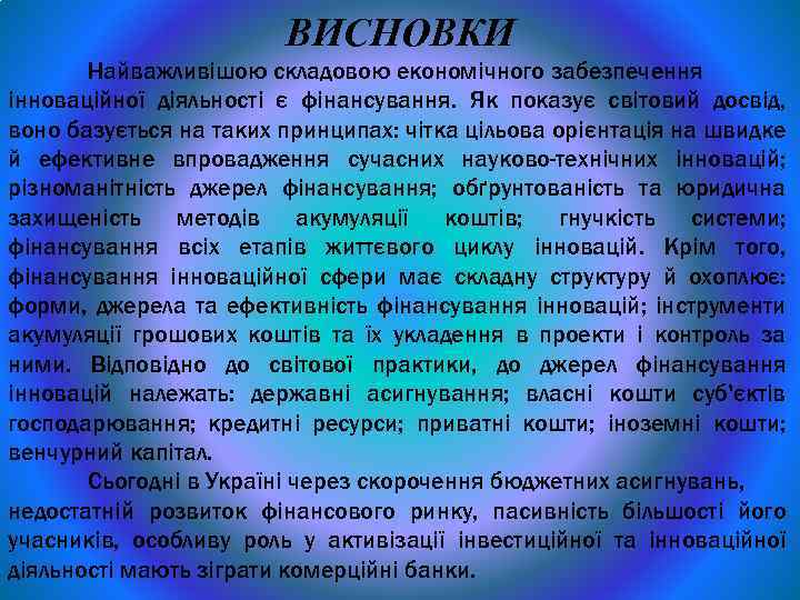 ВИСНОВКИ Найважливішою складовою економічного забезпечення інноваційної діяльності є фінансування. Як показує світовий досвід, воно