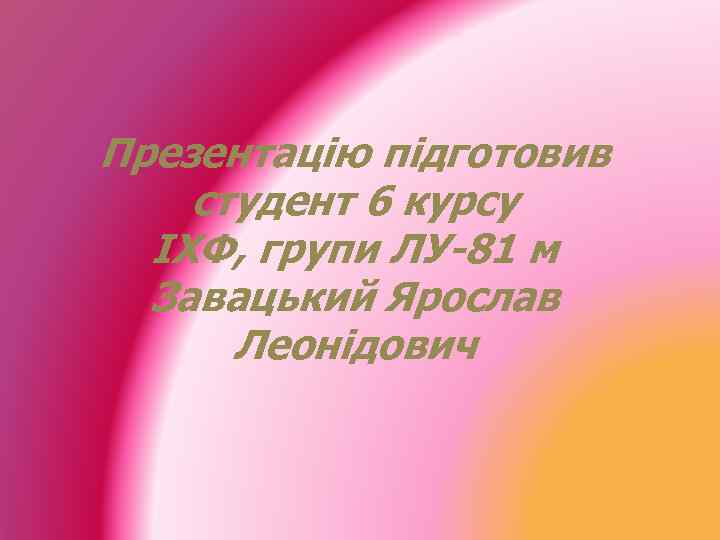 Презентацію підготовив студент 6 курсу ІХФ, групи ЛУ-81 м Завацький Ярослав Леонідович 