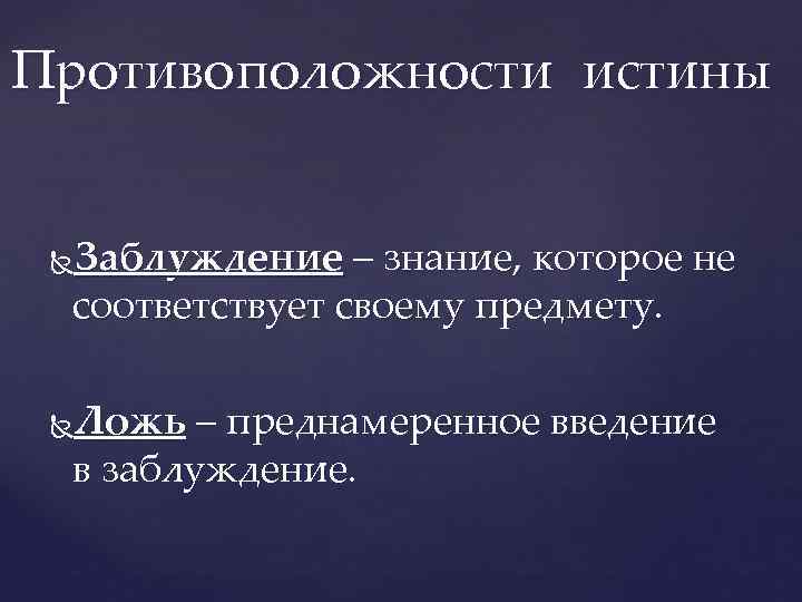 Противоположности истины Заблуждение – знание, которое не соответствует своему предмету. Ложь – преднамеренное введение