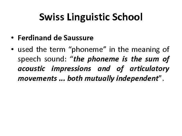 Swiss Linguistic School • Ferdinand de Saussure • used the term “phoneme” in the