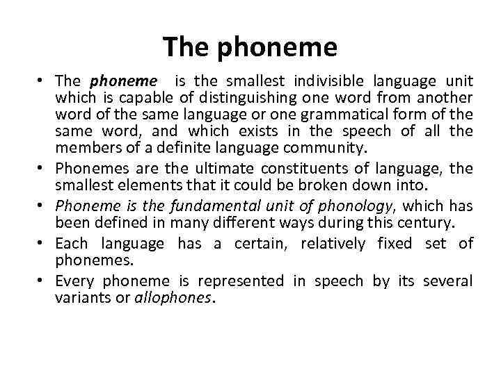 The phoneme • The phoneme is the smallest indivisible language unit which is capable