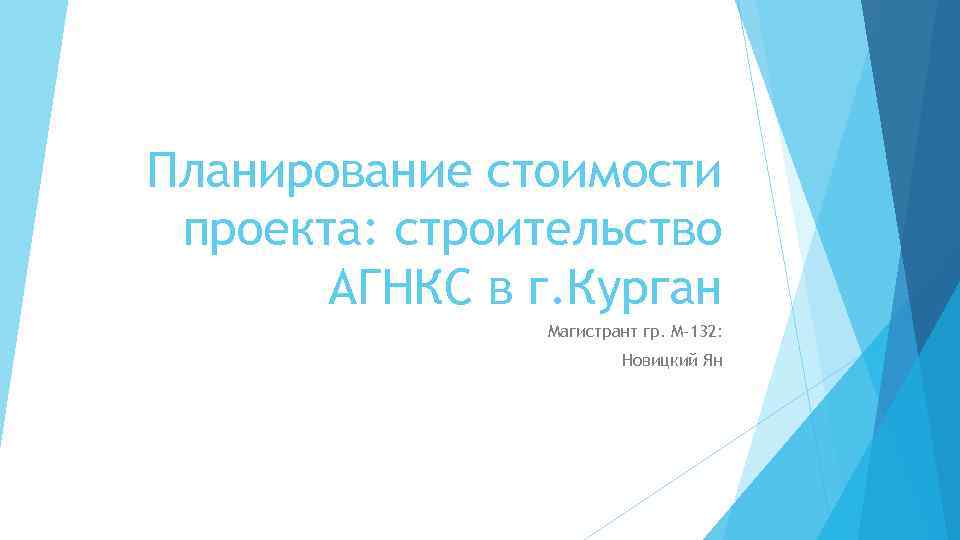 Планирование стоимости проекта: строительство АГНКС в г. Курган Магистрант гр. М-132: Новицкий Ян 