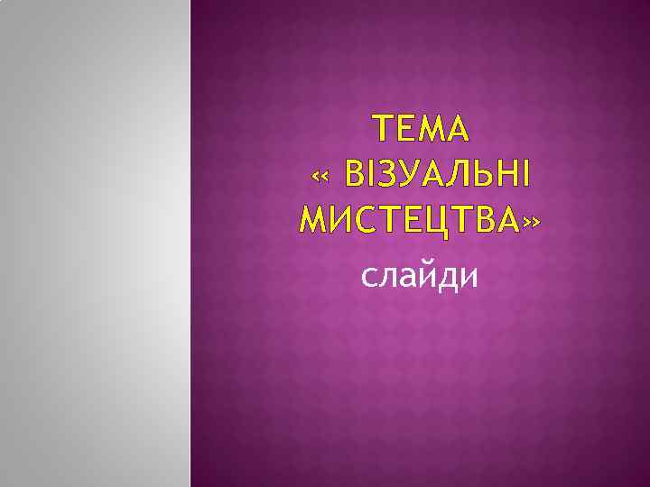 ТЕМА « ВІЗУАЛЬНІ МИСТЕЦТВА» слайди 