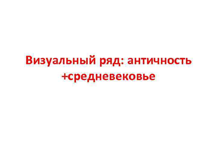 Визуальный ряд: античность +средневековье 