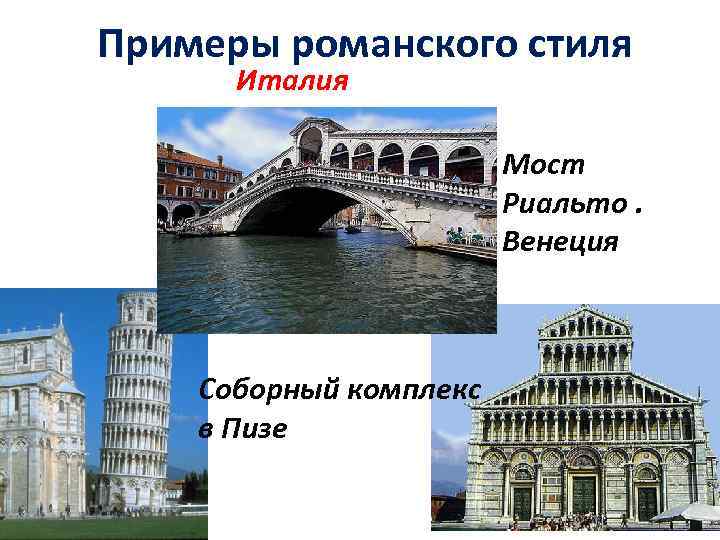 Примеры романского стиля Италия Мост Риальто. Венеция Соборный комплекс в Пизе 