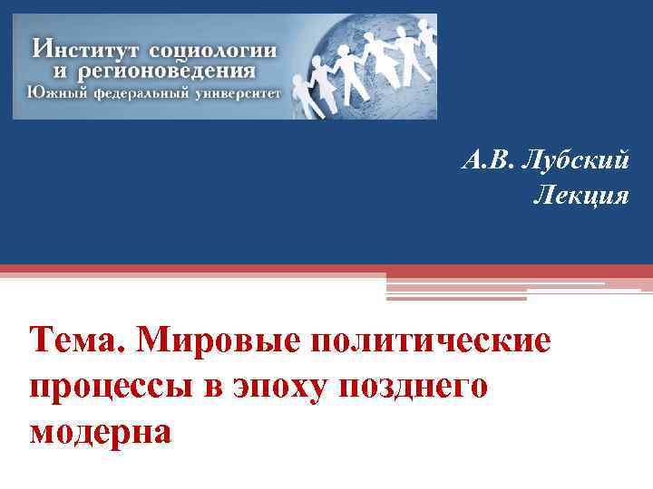 А. В. Лубский Лекция Тема. Мировые политические процессы в эпоху позднего модерна 