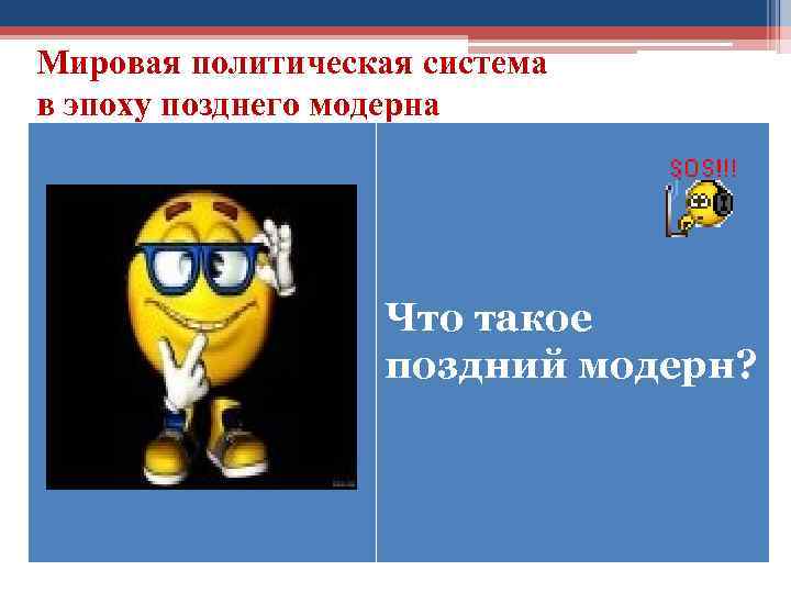 Мировая политическая система в эпоху позднего модерна Что такое поздний модерн? 