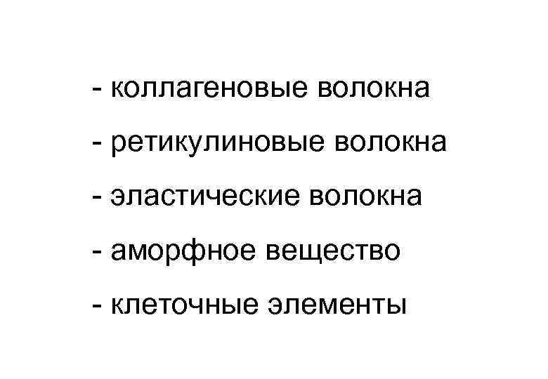 - коллагеновые волокна - ретикулиновые волокна - эластические волокна - аморфное вещество - клеточные