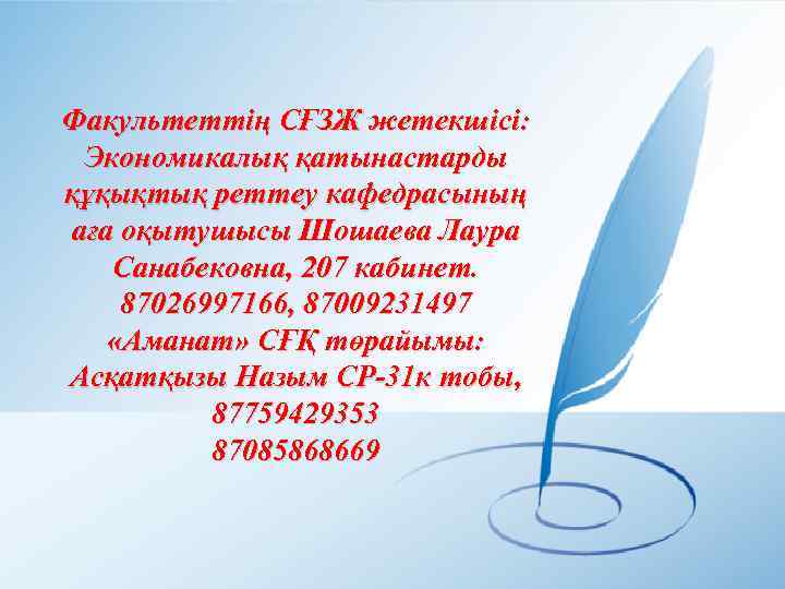 Факультеттің СҒЗЖ жетекшісі: Экономикалық қатынастарды құқықтық реттеу кафедрасының аға оқытушысы Шошаева Лаура Санабековна, 207