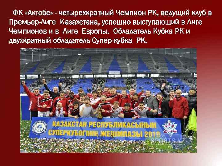 ФК «Актобе» - четырехкратный Чемпион РК, ведущий клуб в Премьер-Лиге Казахстана, успешно выступающий в