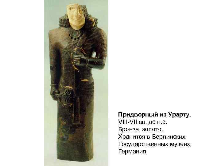 Придворный из Урарту. VIII-VII вв. до н. э. Бронза, золото. Хранится в Берлинских Государственных