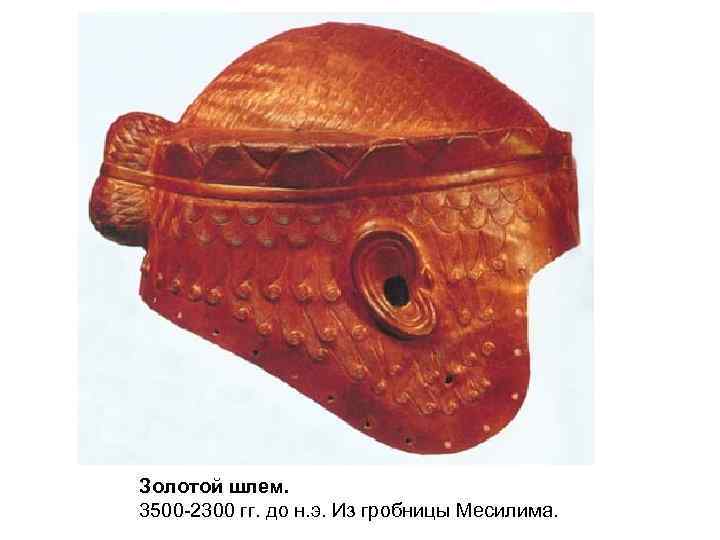 Золотой шлем. 3500 -2300 гг. до н. э. Из гробницы Месилима. 