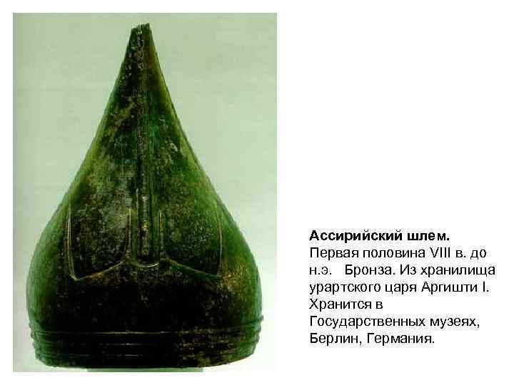 Ассирийский шлем. Первая половина VIII в. до н. э. Бронза. Из хранилища урартского царя