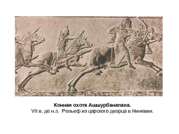 Конная охота Ашшурбанапала. VII в. до н. э. Рельеф из царского дворца в Ниневии.