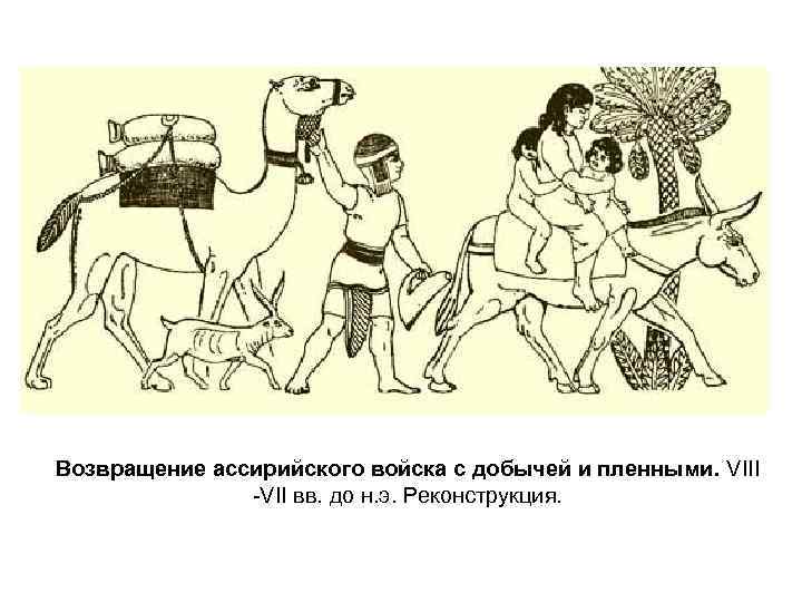 Возвращение ассирийского войска с добычей и пленными. VIII -VII вв. до н. э. Реконструкция.