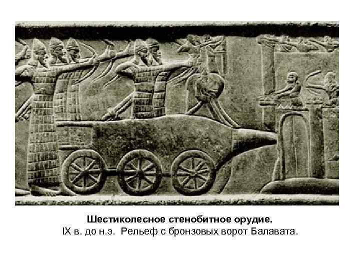 Шестиколесное стенобитное орудие. IX в. до н. э. Рельеф с бронзовых ворот Балавата. 