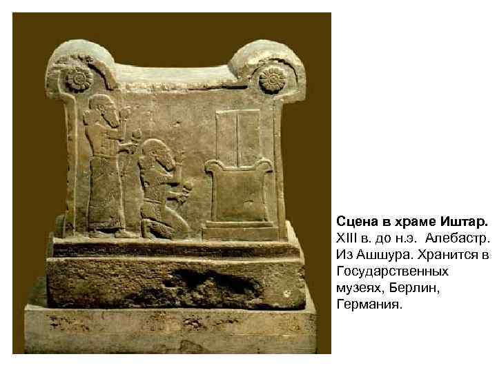 Сцена в храме Иштар. XIII в. до н. э. Алебастр. Из Ашшура. Хранится в