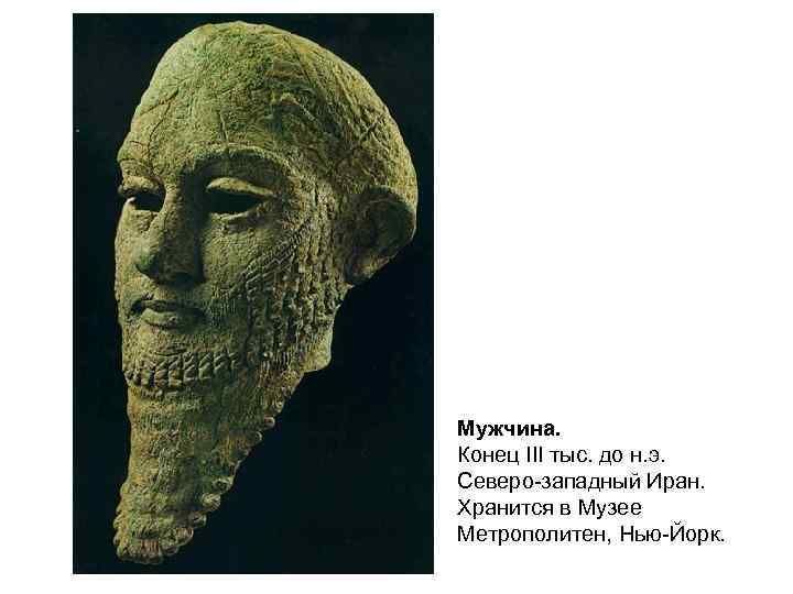 Мужчина. Конец III тыс. до н. э. Северо-западный Иран. Хранится в Музее Метрополитен, Нью-Йорк.