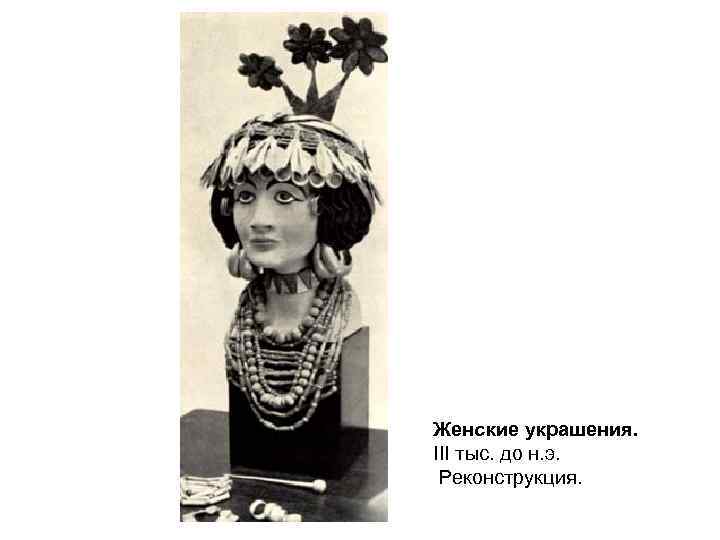 Женские украшения. III тыс. до н. э. Реконструкция. 