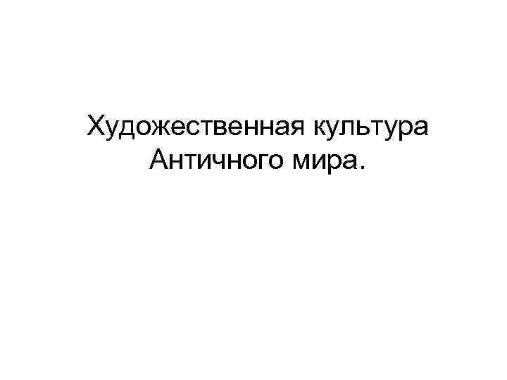Художественная культура Античного мира. 