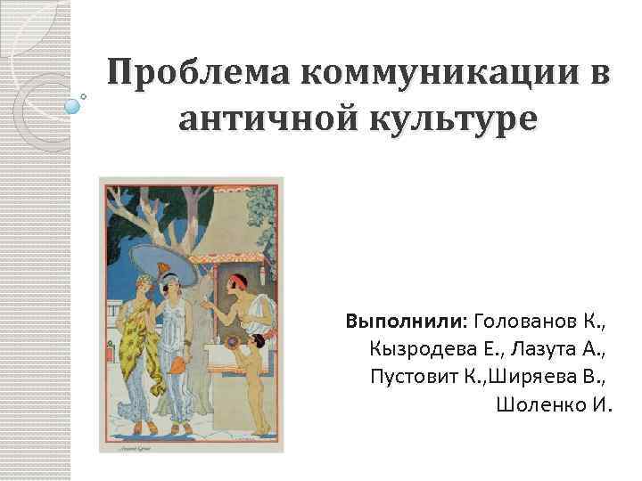 Проблема коммуникации в античной культуре Выполнили: Голованов К. , Кызродева Е. , Лазута А.