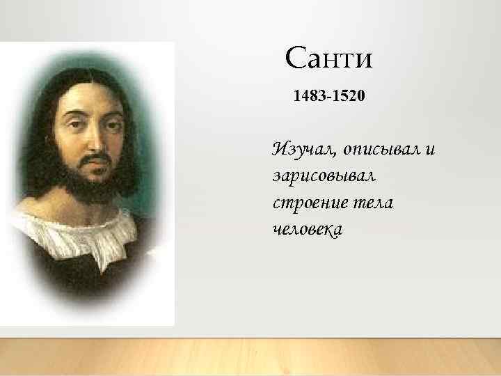 Санти 1483 -1520 Изучал, описывал и зарисовывал строение тела человека 