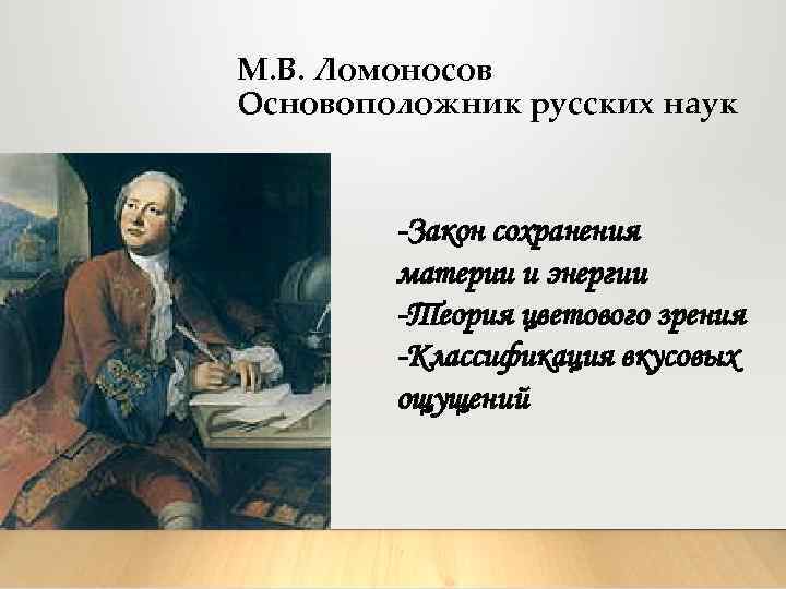 М. В. Ломоносов Основоположник русских наук -Закон сохранения материи и энергии -Теория цветового зрения