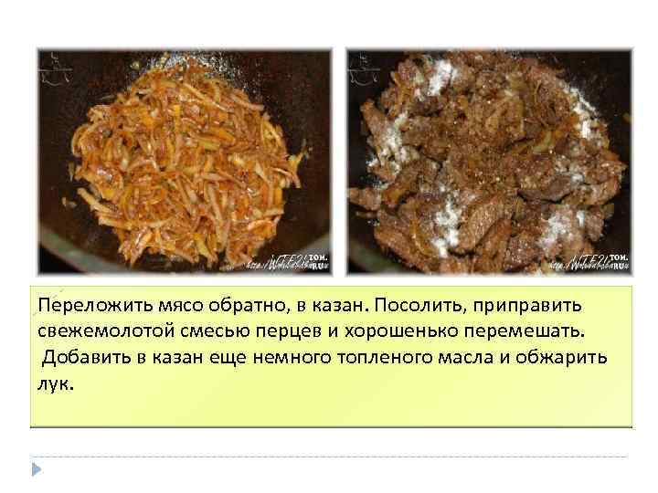 Переложить мясо обратно, в казан. Посолить, приправить свежемолотой смесью перцев и хорошенько перемешать. Добавить