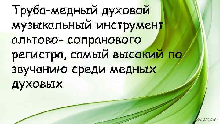 Труба-медный духовой музыкальный инструмент альтово- сопранового регистра, самый высокий по звучанию среди медных духовых